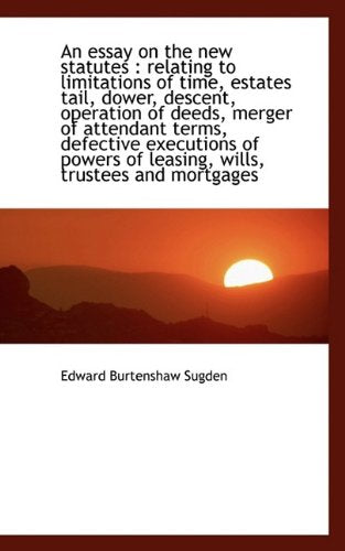 An Essay on the New Statutes: Relating to Limitations of Time, Estates Tail, Dower, Descent, Operat Politics & History