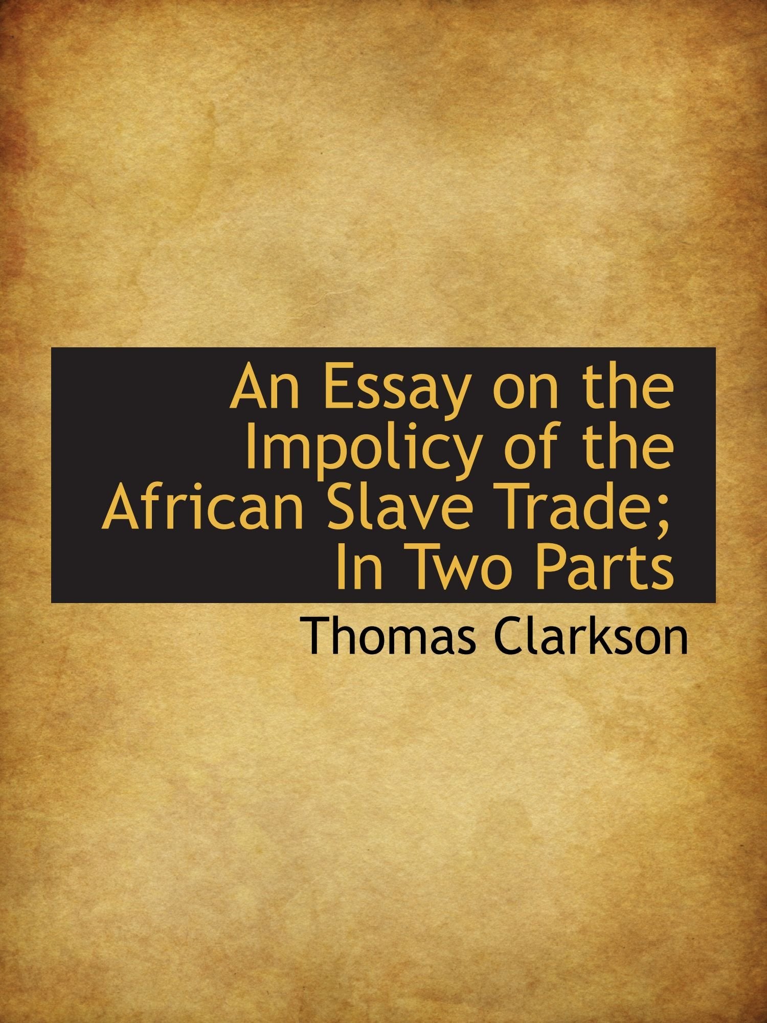 An Essay on the Impolicy of the African Slave Trade; In Two Parts Politics & History