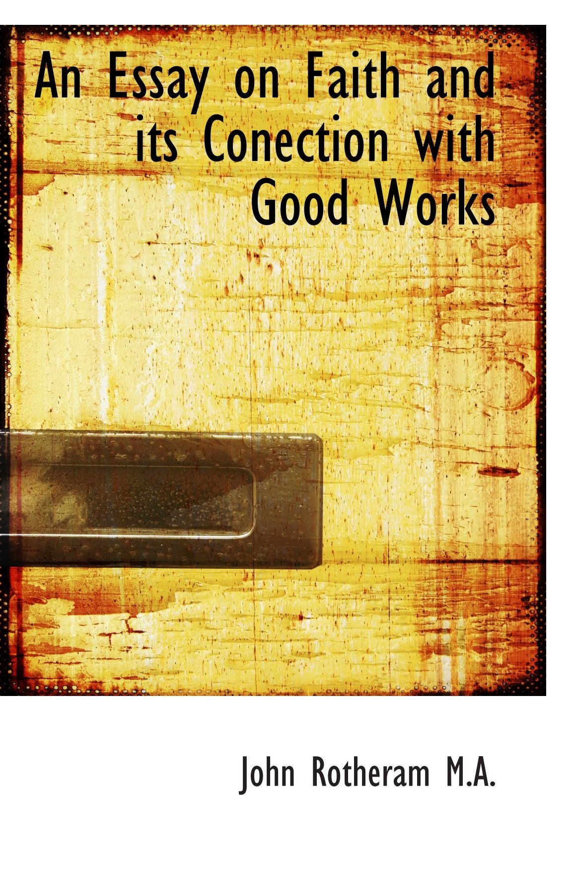 An Essay on Faith and its Conection with Good Works Politics & History