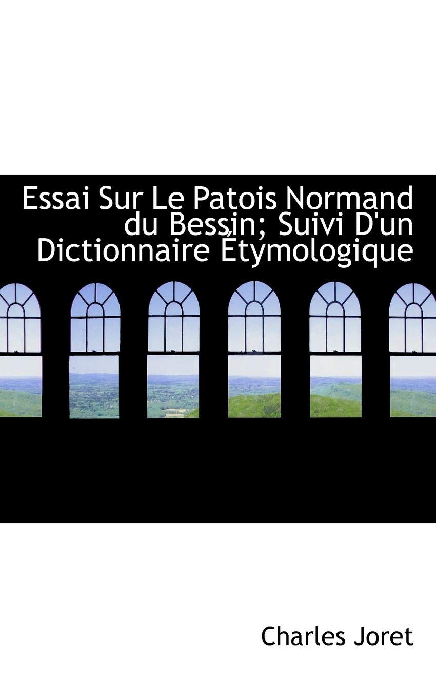 Essai Sur Le Patois Normand Du Bessin; Suivi D'Un Dictionnaire Etymologique Politics & History
