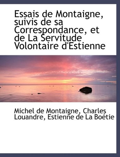 Essais de Montaigne, Suivis de Sa Correspondance, Et de La Servitude Volontaire D'Estienne Politics & History