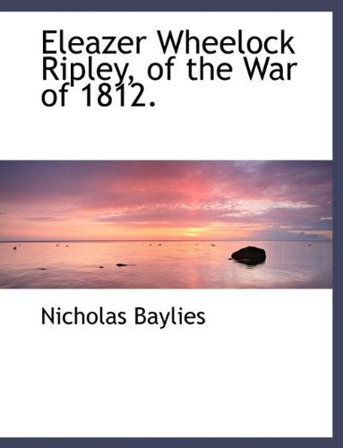Eleazer Wheelock Ripley, of the War of 1812. Politics & History