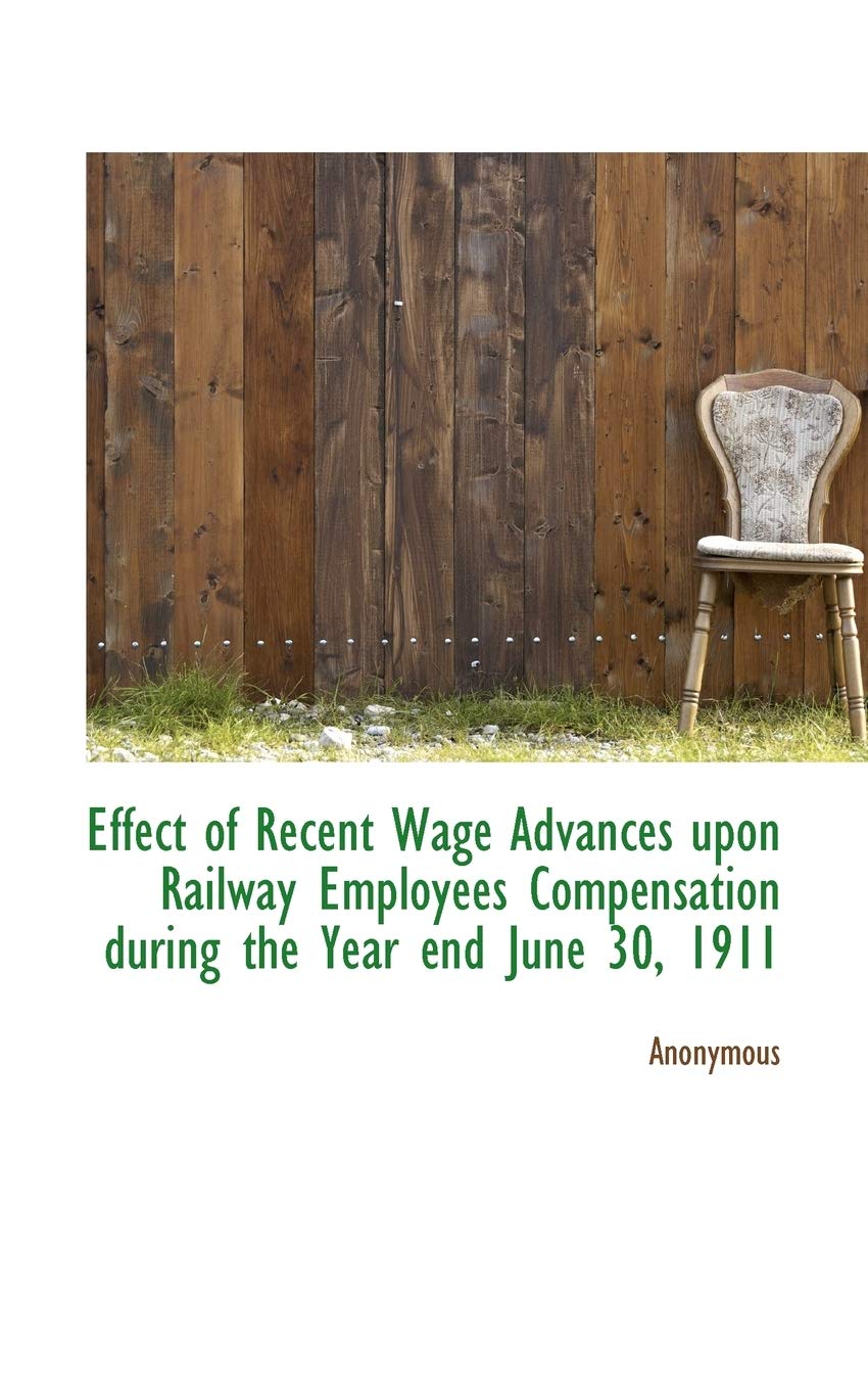 Effect of Recent Wage Advances Upon Railway Employees Compensation During the Year End June 30, 1911 book