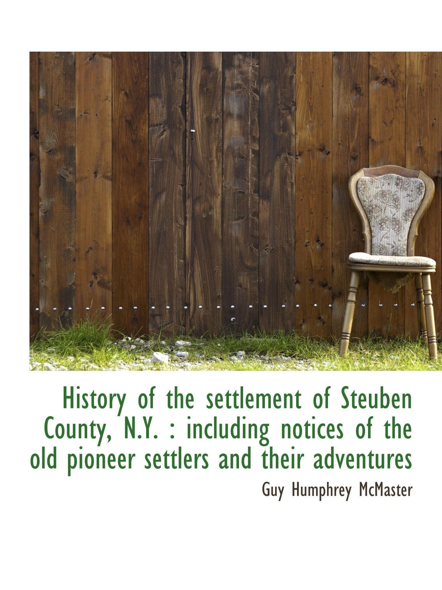 History of the settlement of Steuben County, N.Y. : including notices of the old pioneer settlers an Politics & History