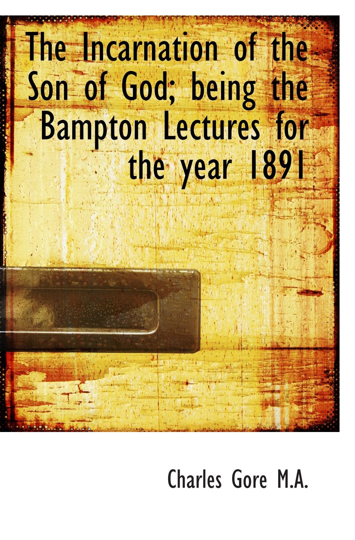 The Incarnation of the Son of God; being the Bampton Lectures for the year 1891 Politics & History