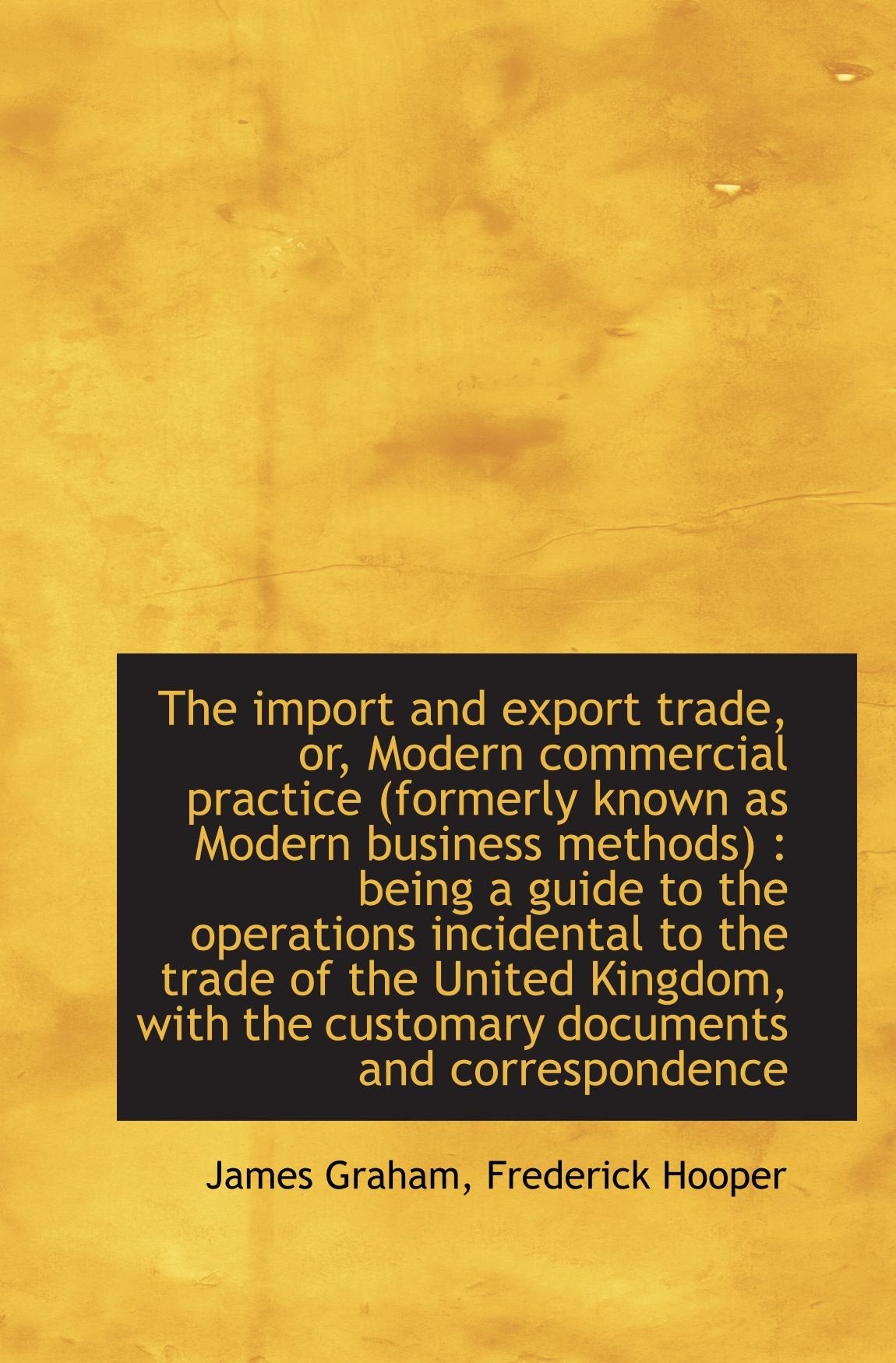 The import and export trade, or, Modern commercial practice (formerly known as Modern business metho Politics & History