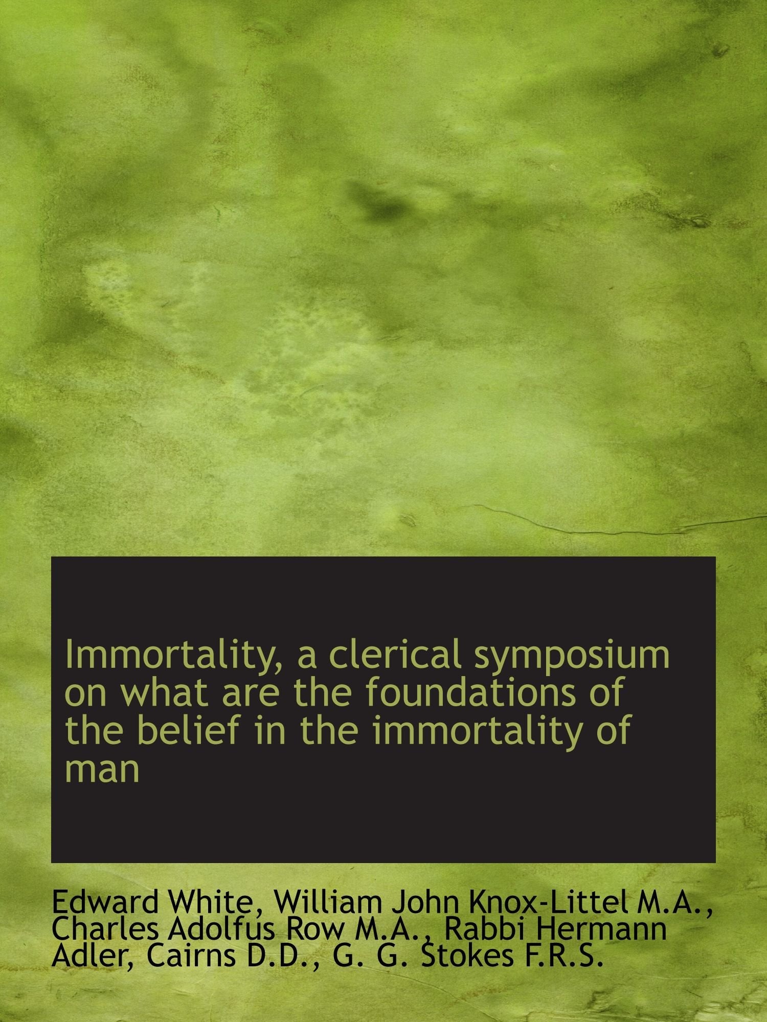 Immortality, a clerical symposium on what are the foundations of the belief in the immortality of ma Politics & History