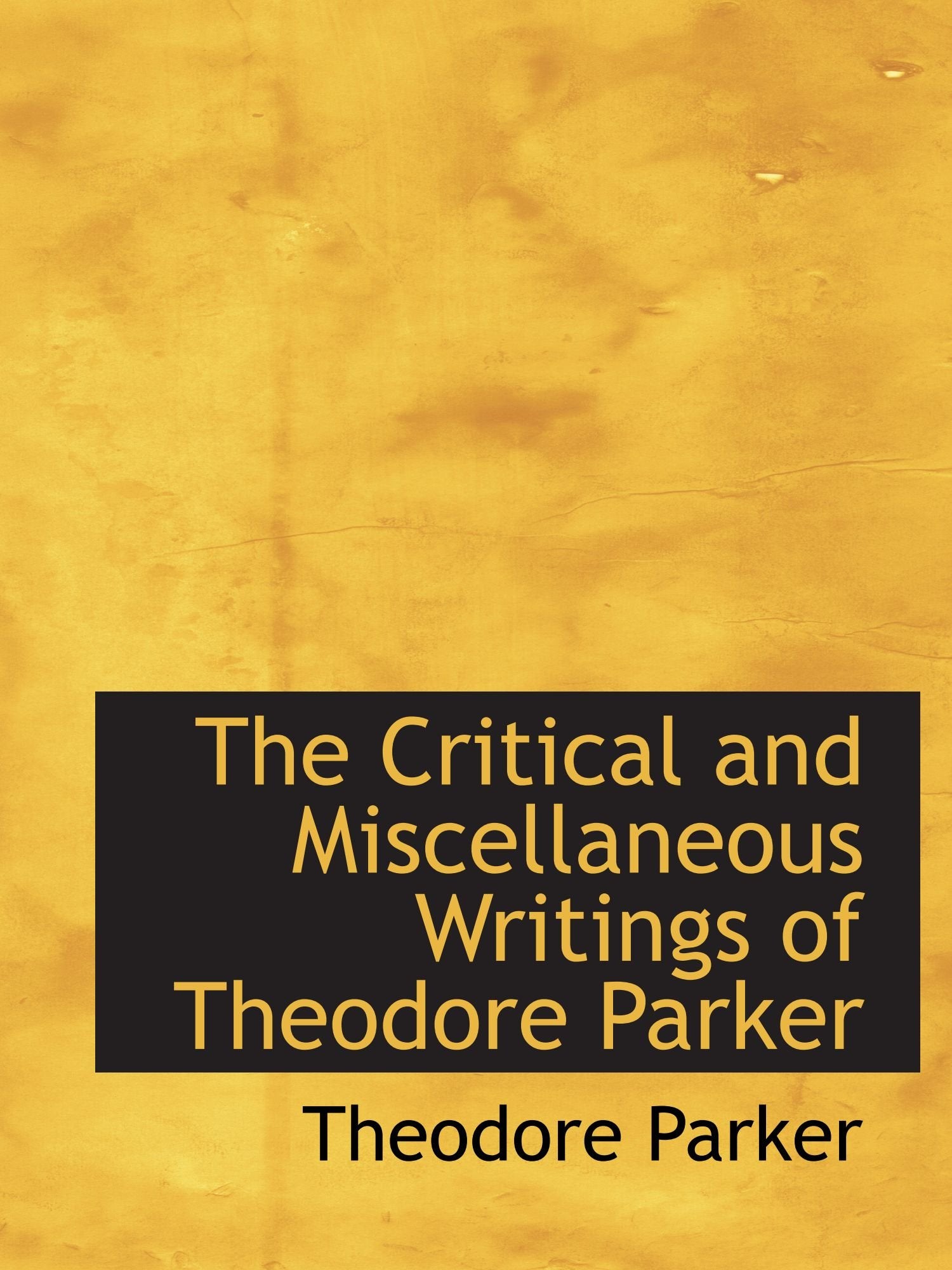 The Critical and Miscellaneous Writings of Theodore Parker Politics & History