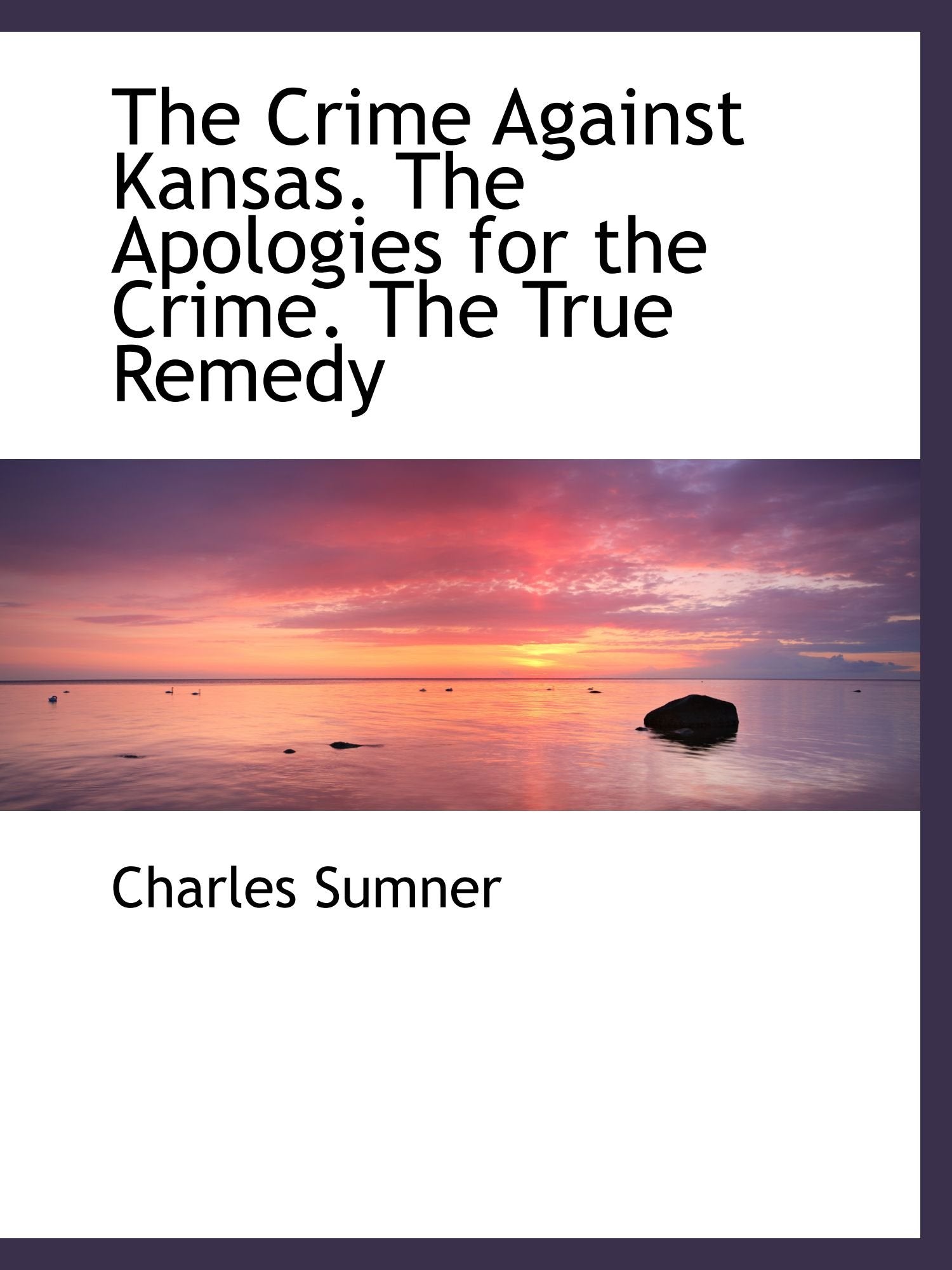 The Crime Against Kansas. The Apologies for the Crime. The True Remedy Politics & History