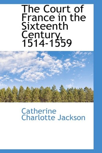 The Court of France in the Sixteenth Century, 1514-1559 Politics & History