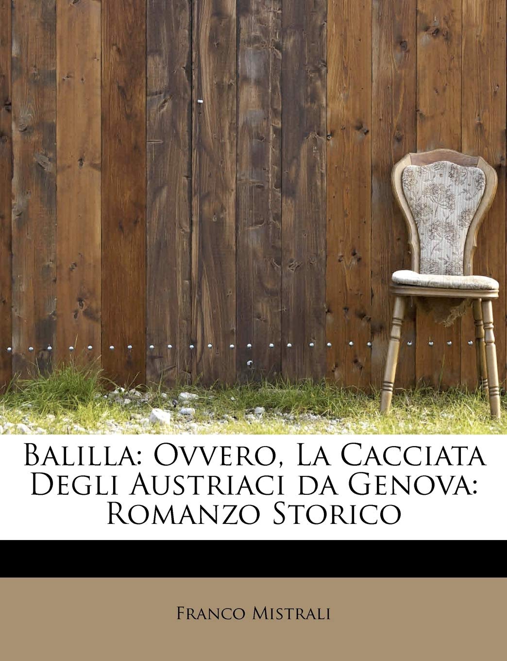Balilla: Ovvero, La Cacciata Degli Austriaci Da Genova: Romanzo Storico Politics & History