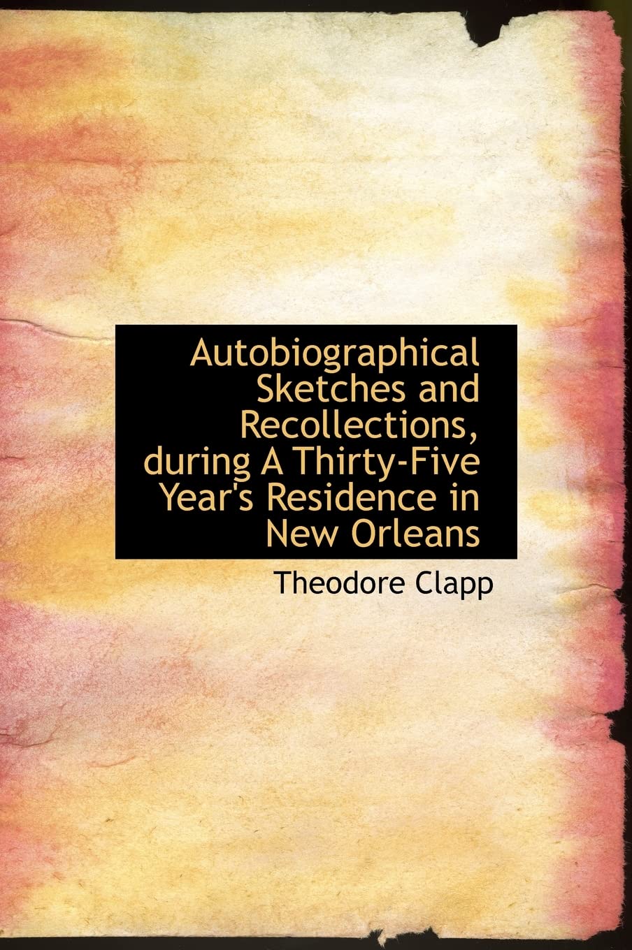 Autobiographical Sketches and Recollections, During a Thirty-Five Year's Residence in New Orleans Politics & History