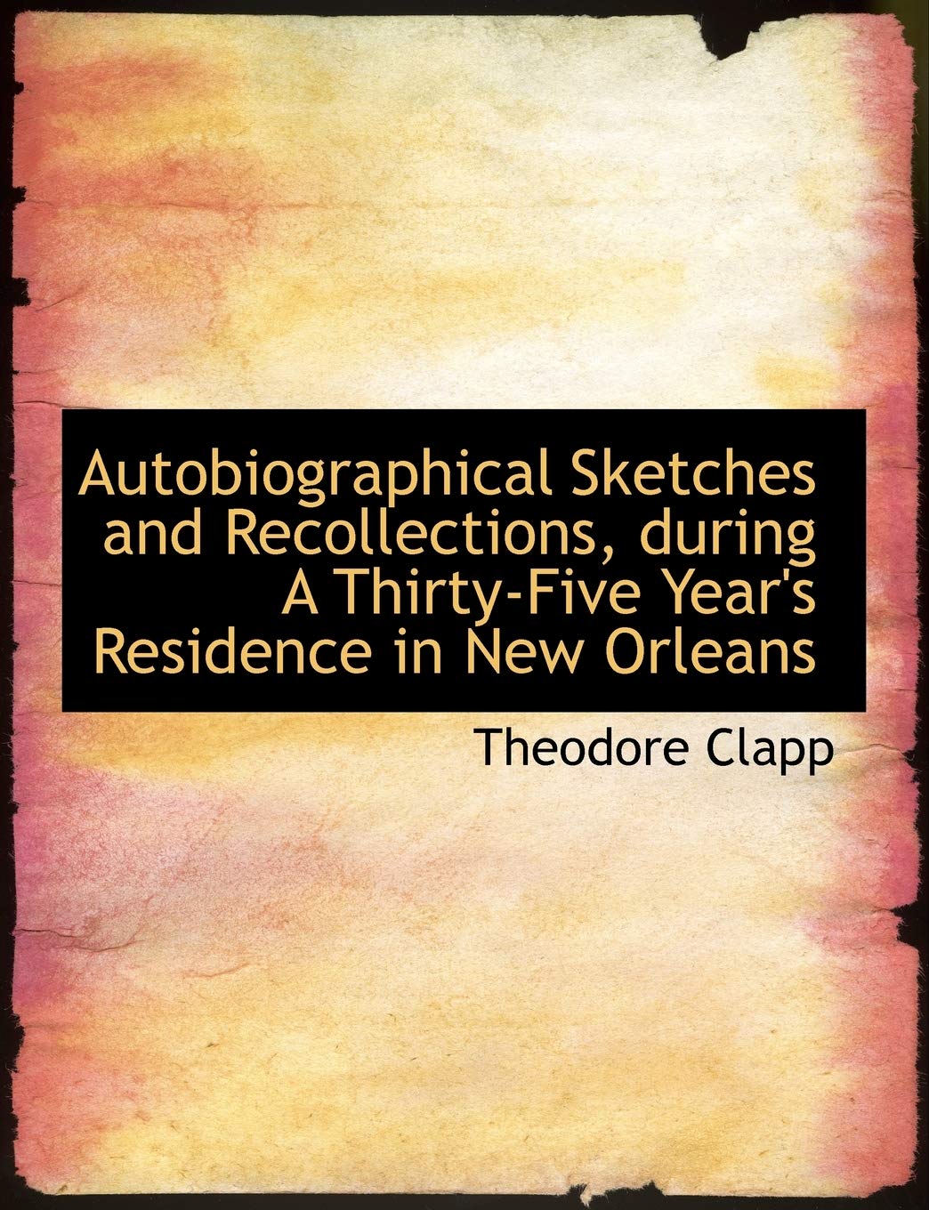 Autobiographical Sketches and Recollections, During a Thirty-Five Year's Residence in New Orleans Politics & History