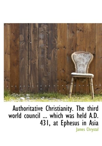 Authoritative Christianity. the Third World Council ... Which Was Held A.D. 431, at Ephesus in Asia Politics & History