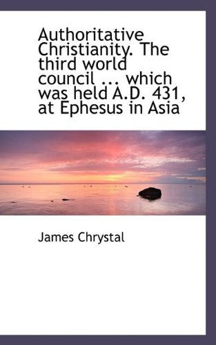 Authoritative Christianity. the Third World Council ... Which Was Held A.D. 431, at Ephesus in Asia Politics & History