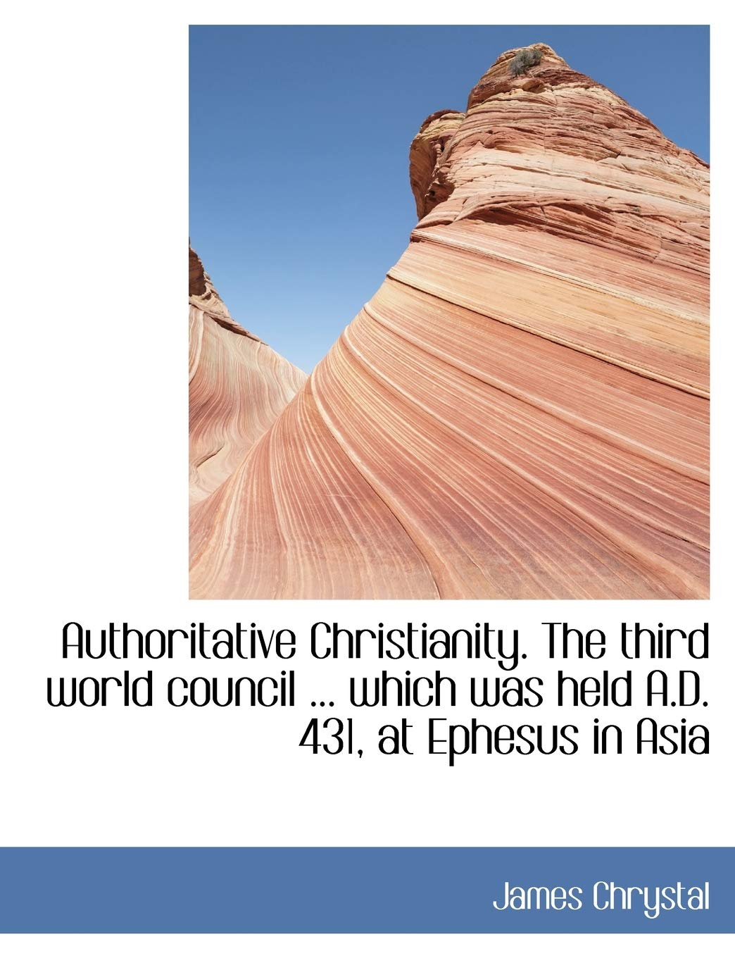 Authoritative Christianity. the Third World Council ... Which Was Held A.D. 431, at Ephesus in Asia Politics & History