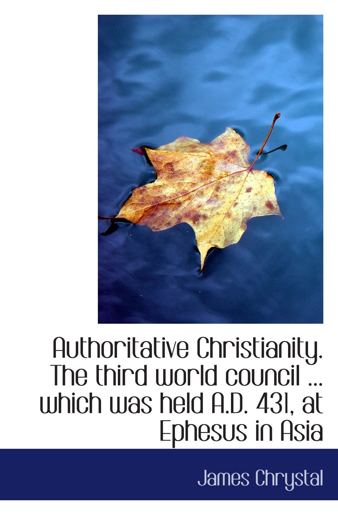 Authoritative Christianity. The third world council ... which was held A.D. 431, at Ephesus in Asia Politics & History