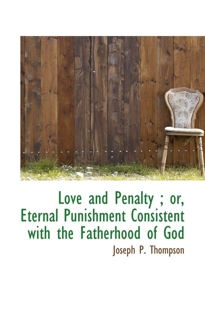 Love and Penalty; Or, Eternal Punishment Consistent with the Fatherhood of God Politics & History