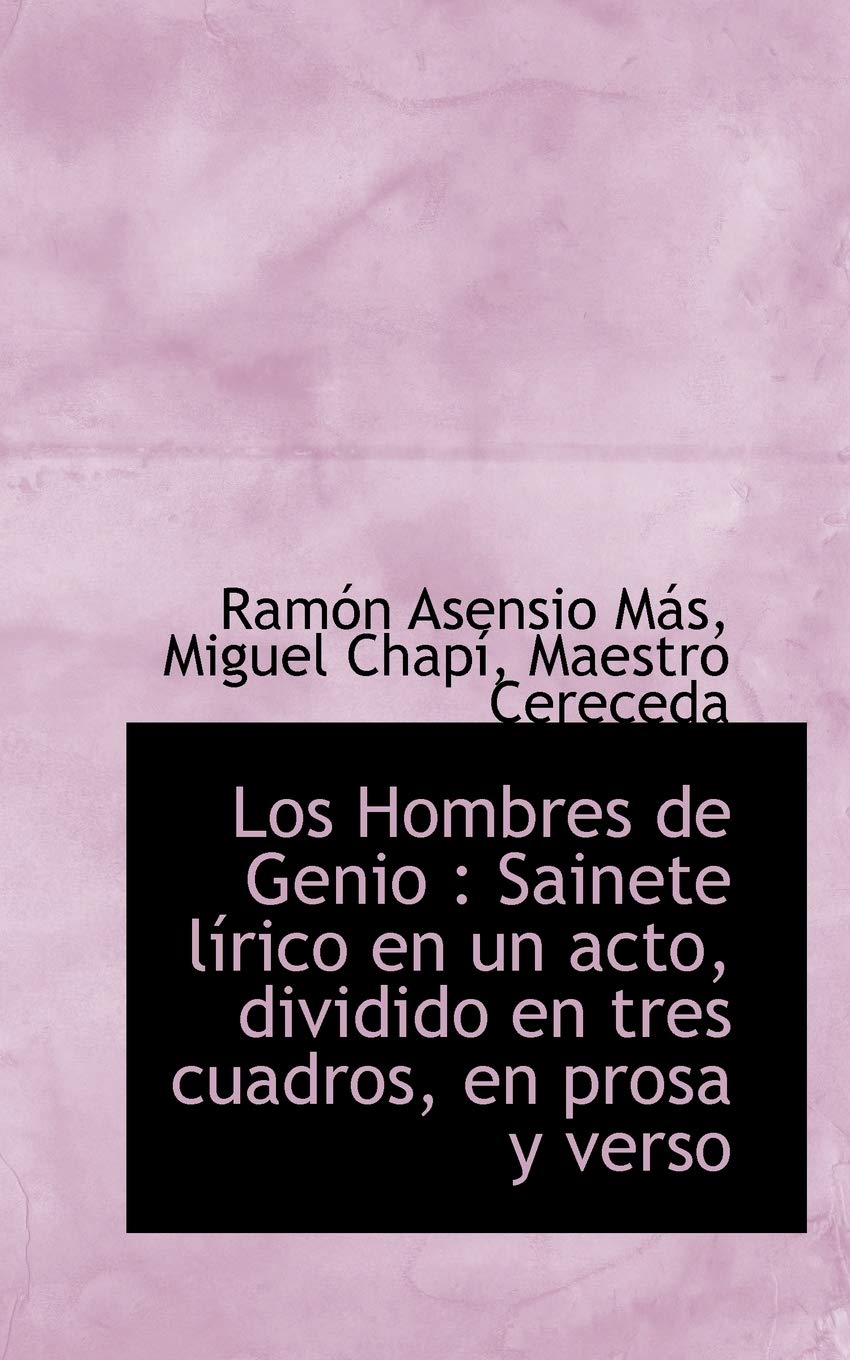 Los Hombres de Genio: Sainete L Rico En Un Acto, Dividido En Tres Cuadros, En Prosa y Verso Politics & History