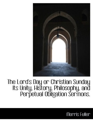 The Lord's Day or Christian Sunday Its Unity, History, Philosophy, and Perpetual Obligation Sermons. Politics & History