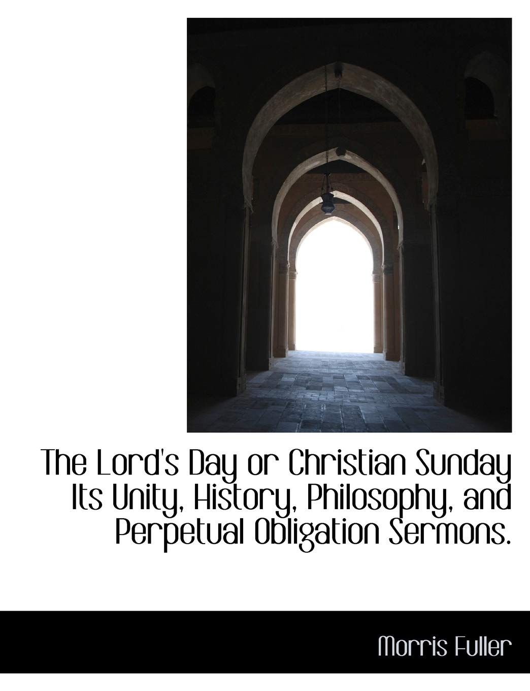 The Lord's Day or Christian Sunday Its Unity, History, Philosophy, and Perpetual Obligation Sermons Politics & History