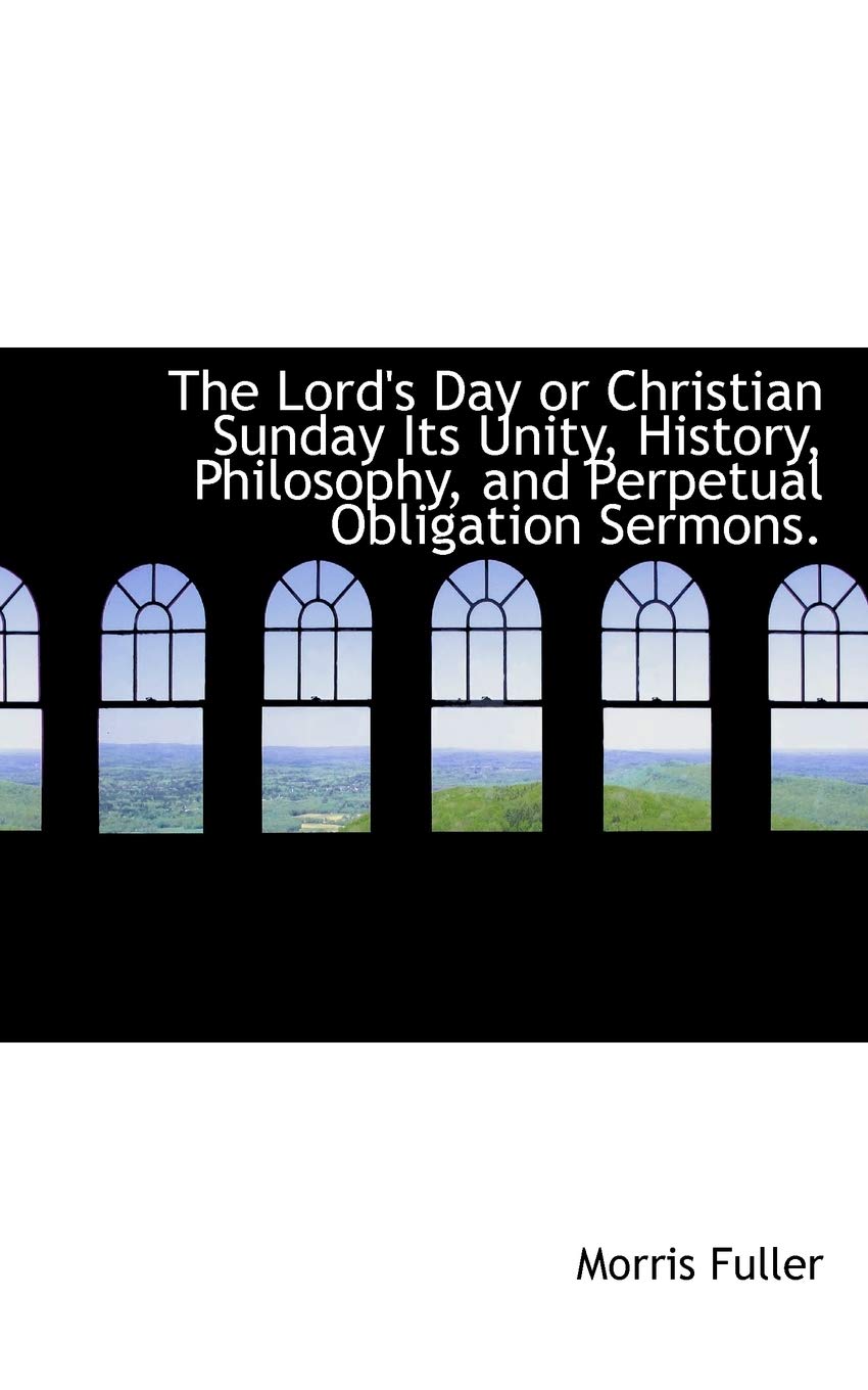 The Lord's Day or Christian Sunday Its Unity, History, Philosophy, and Perpetual Obligation Sermons Politics & History