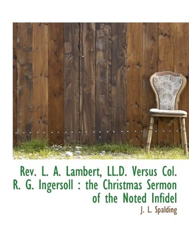 REV. L. A. Lambert, LL.D. Versus Col. R. G. Ingersoll: The Christmas Sermon of the Noted Infidel Politics & History