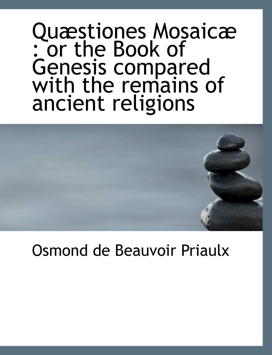 Quæstiones Mosaicæ: or the Book of Genesis compared with the remains of ancient religions Politics & History