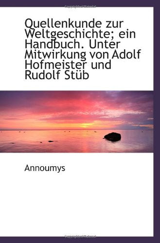 Quellenkunde zur Weltgeschichte; ein Handbuch. Unter Mitwirkung von Adolf Hofmeister und Rudolf Stüb Politics & History