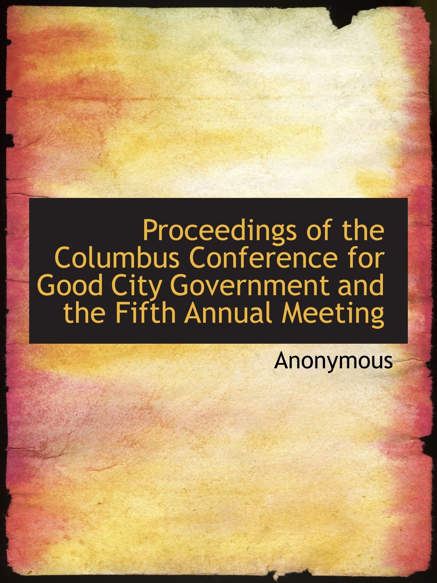 Proceedings of the Columbus Conference for Good City Government and the Fifth Annual Meeting Politics & History