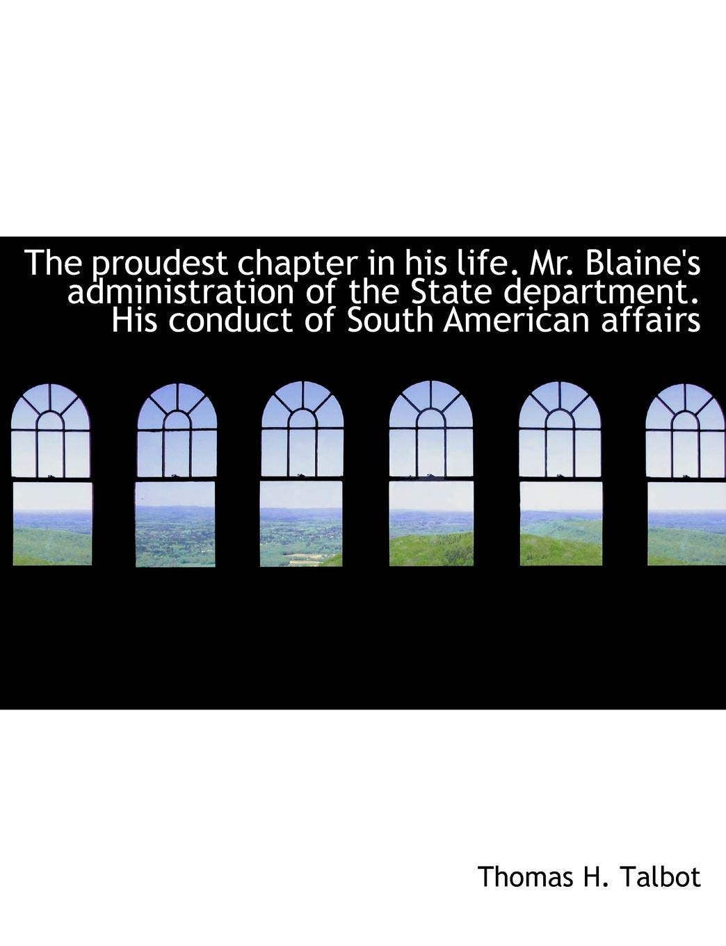 The Proudest Chapter in His Life. Mr. Blaine's Administration of the State Department. His Conduct O Contemporary literature