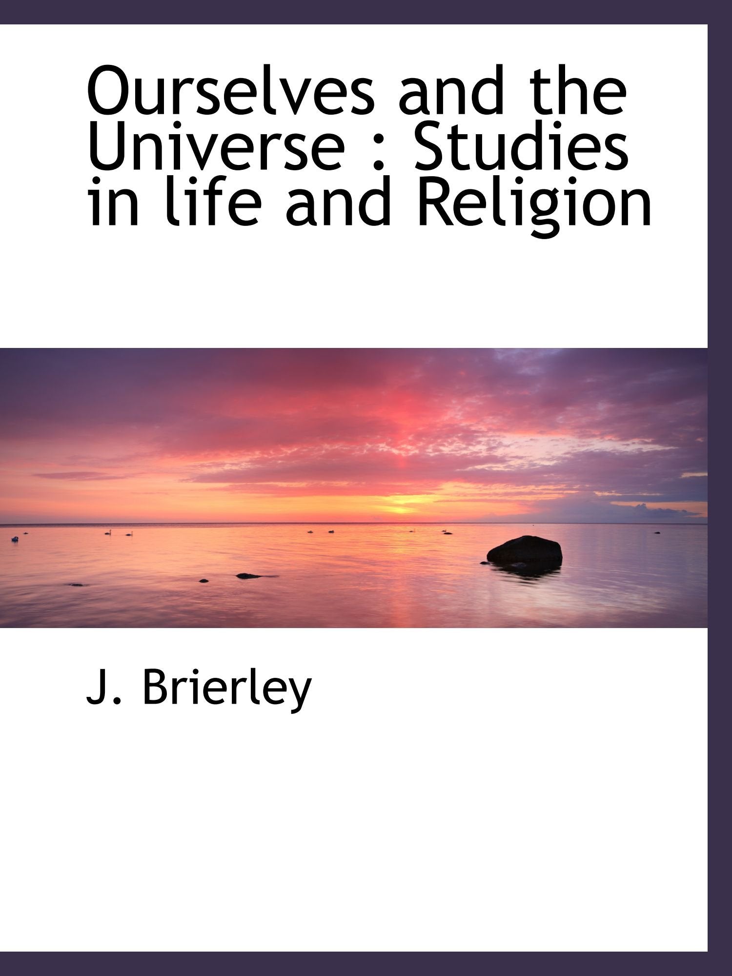 Ourselves and the Universe : Studies in life and Religion Politics & History