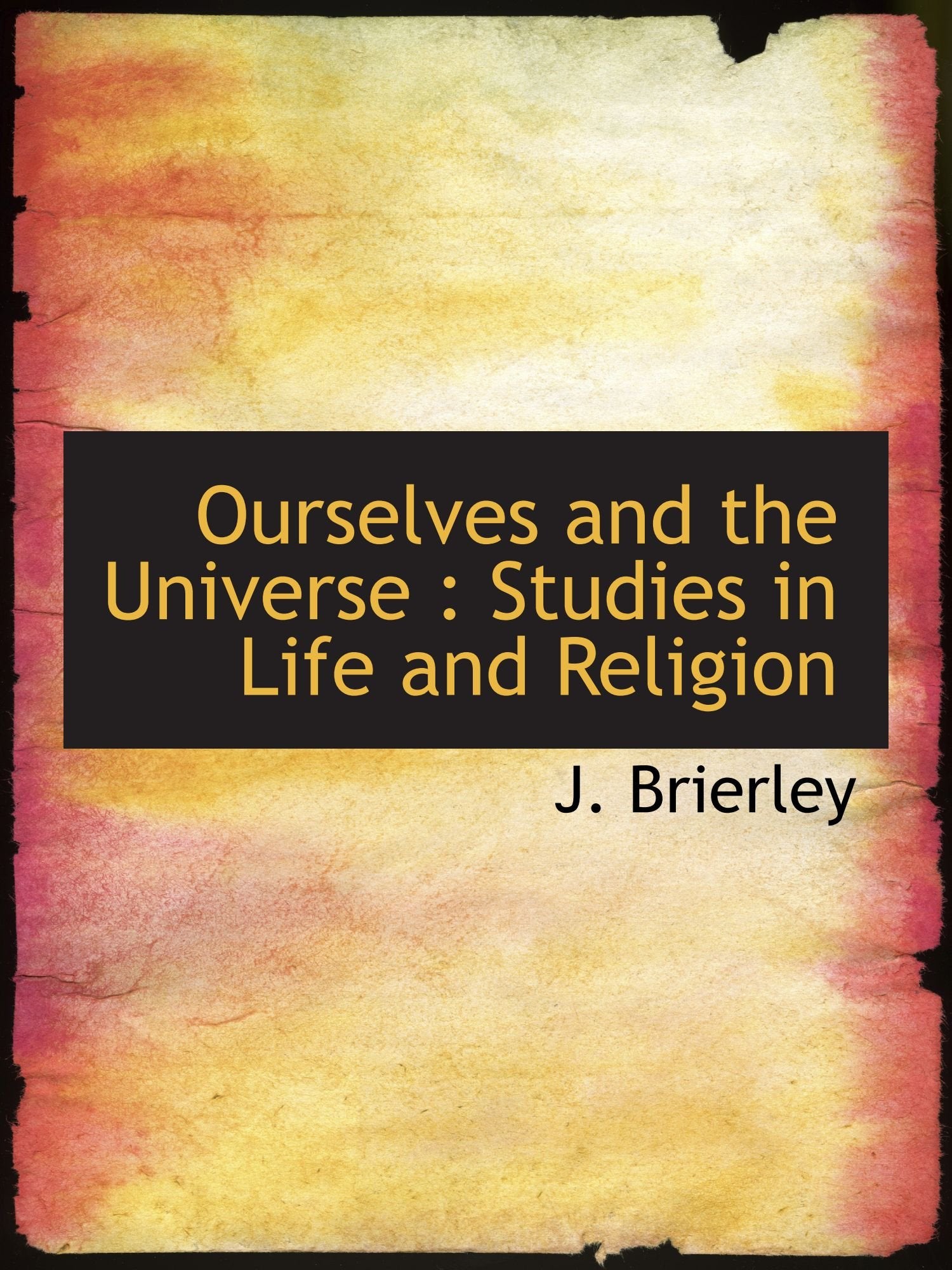 Ourselves and the Universe : Studies in Life and Religion Politics & History
