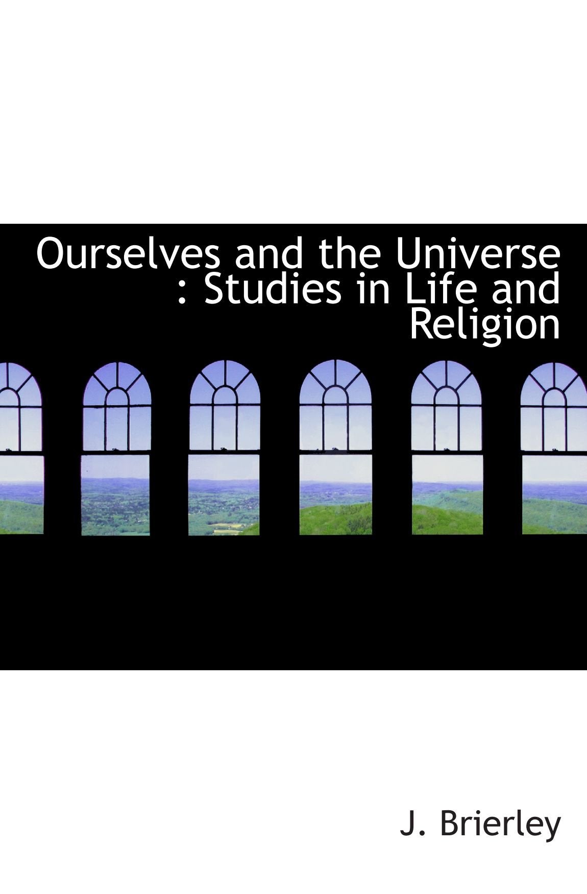 Ourselves and the Universe : Studies in Life and Religion Politics & History