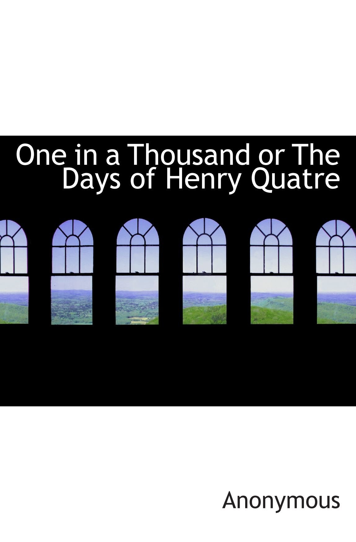 One in a Thousand or The Days of Henry Quatre Politics & History