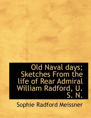 Old Naval Days; Sketches from the Life of Rear Admiral William Radford, U. S. N. Politics & History