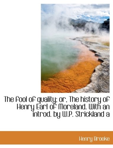 The Fool of Quality; Or, the History of Henry Earl of Moreland. with an Introd. by W.P. Strickland a Memories