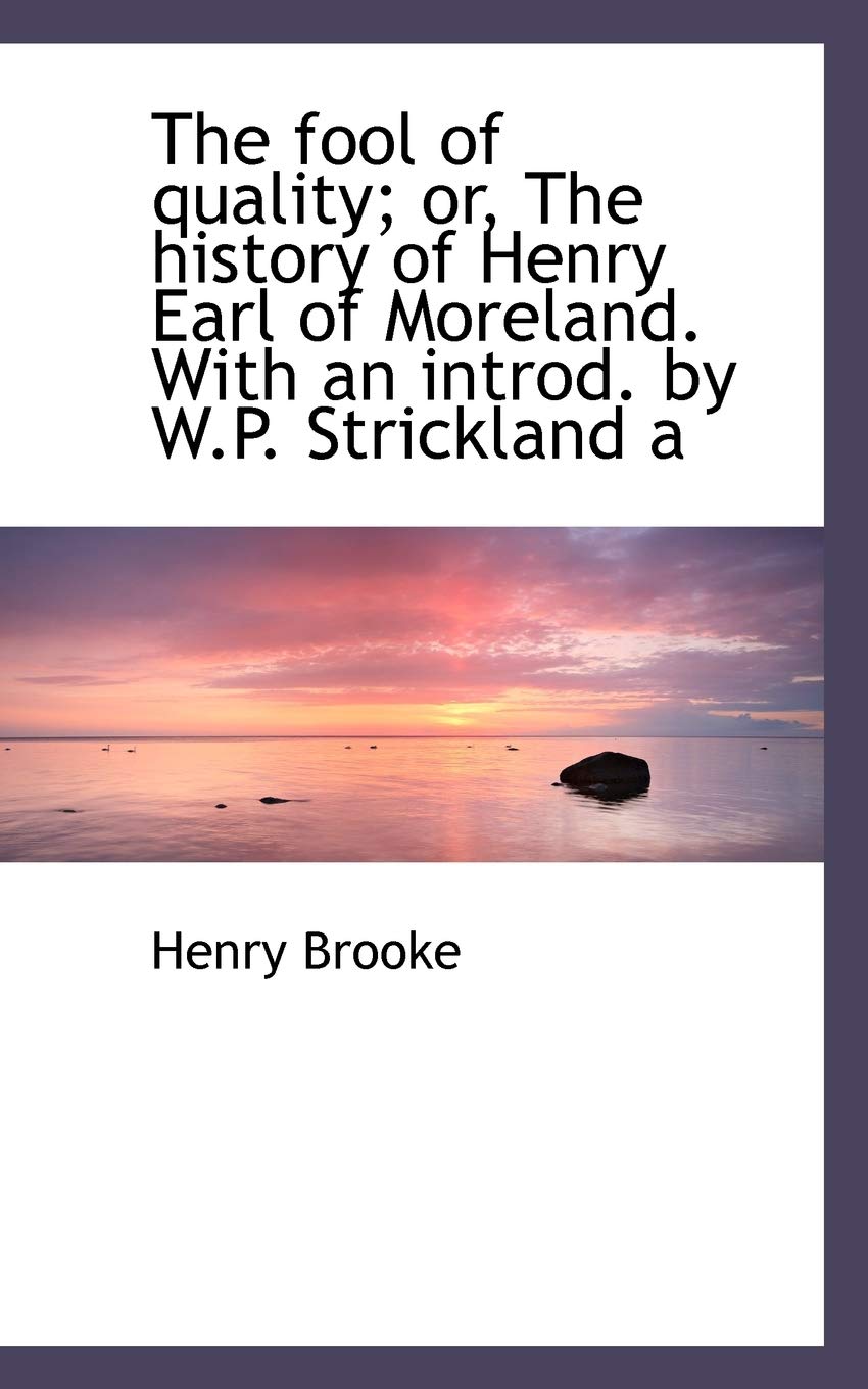 The Fool of Quality; Or, the History of Henry Earl of Moreland. with an Introd. by W.P. Strickland a Memories