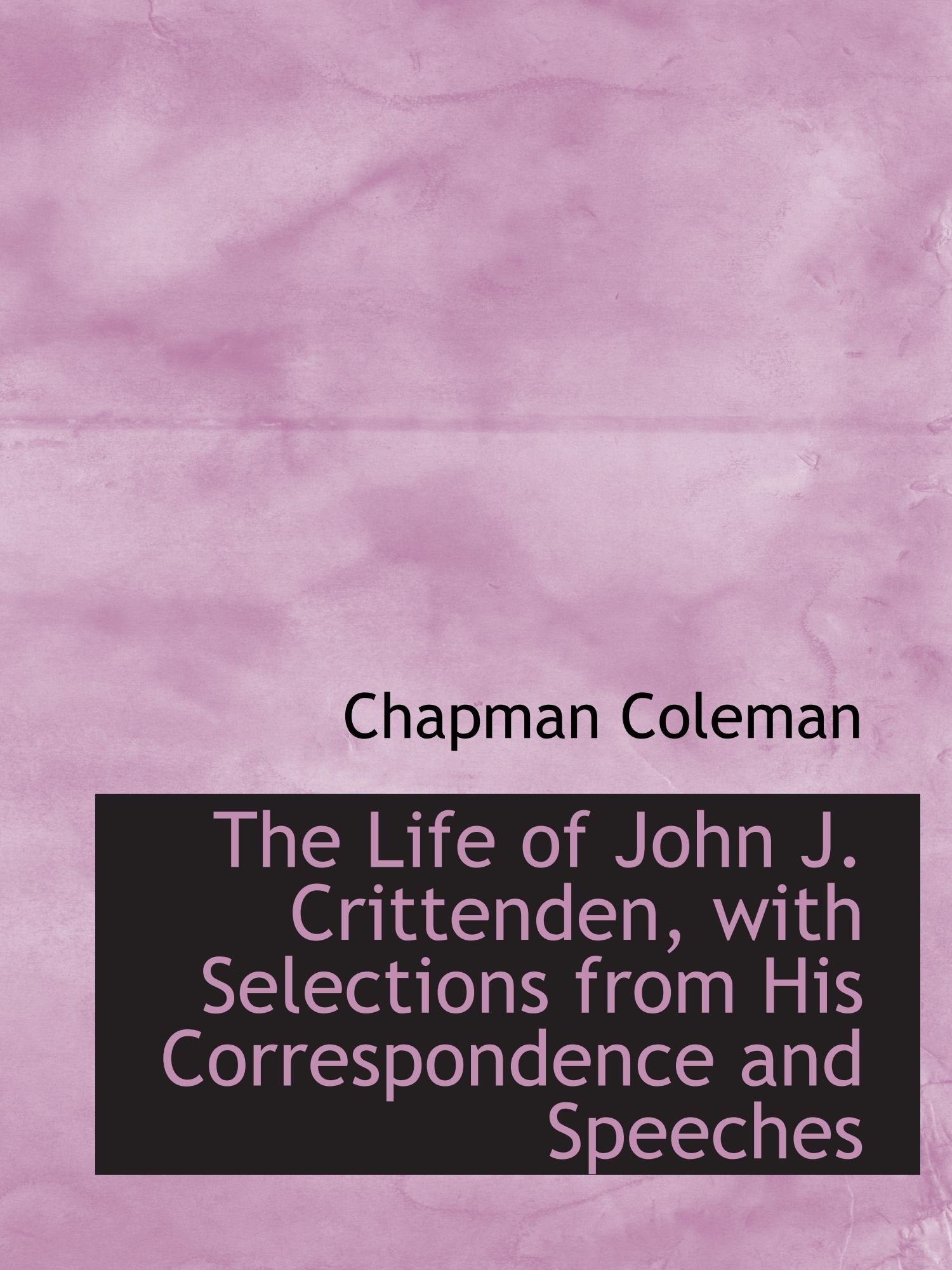 The Life of John J. Crittenden, with Selections from His Correspondence and Speeches Politics & History