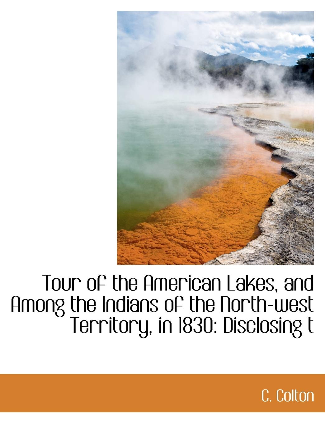 Tour of the American Lakes, and Among the Indians of the North-West Territory, in 1830: Disclosing T Politics & History