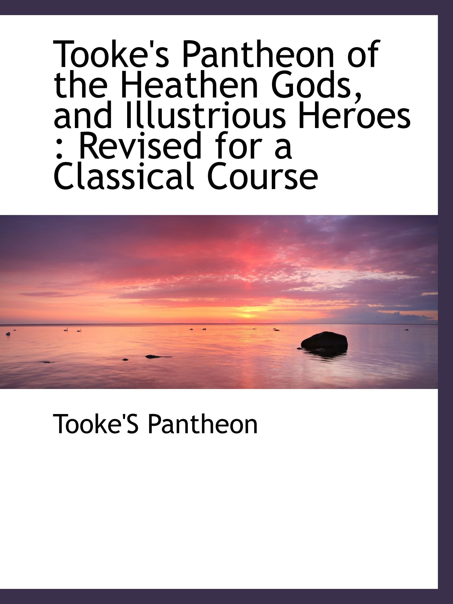 Tooke's Pantheon of the Heathen Gods, and Illustrious Heroes : Revised for a Classical Course Politics & History
