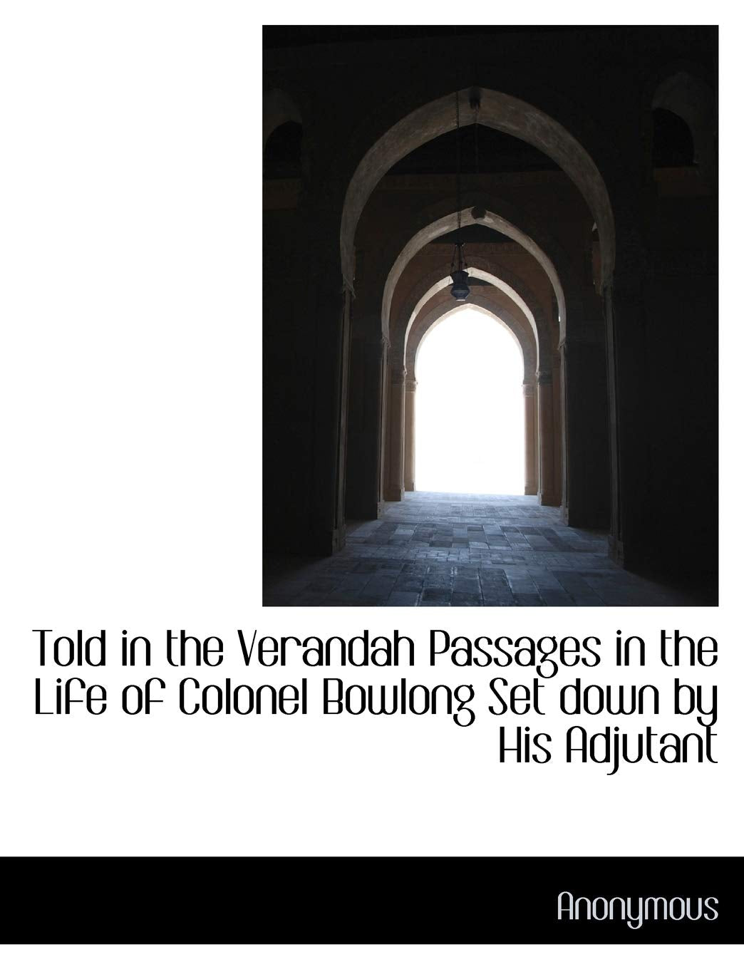 Told in the Verandah Passages in the Life of Colonel Bowlong Set Down by His Adjutant Politics & History