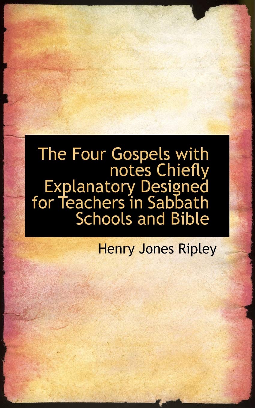 The Four Gospels with Notes Chiefly Explanatory Designed for Teachers in Sabbath Schools and Bible Books