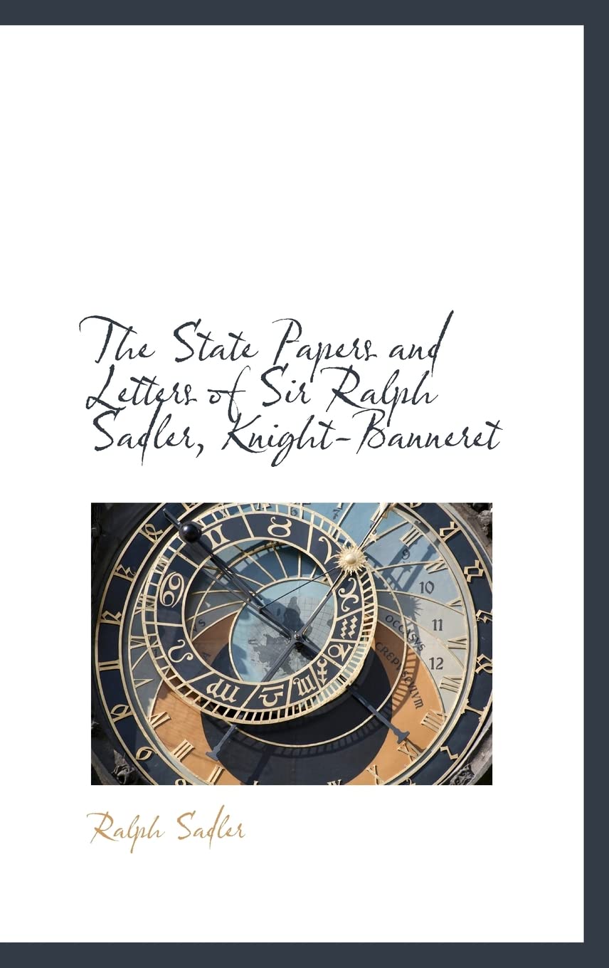 The State Papers and Letters of Sir Ralph Sadler, Knight-Banneret Politics & History