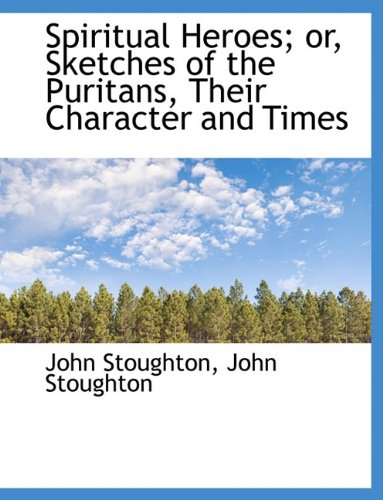 Spiritual Heroes; Or, Sketches of the Puritans, Their Character and Times Politics & History