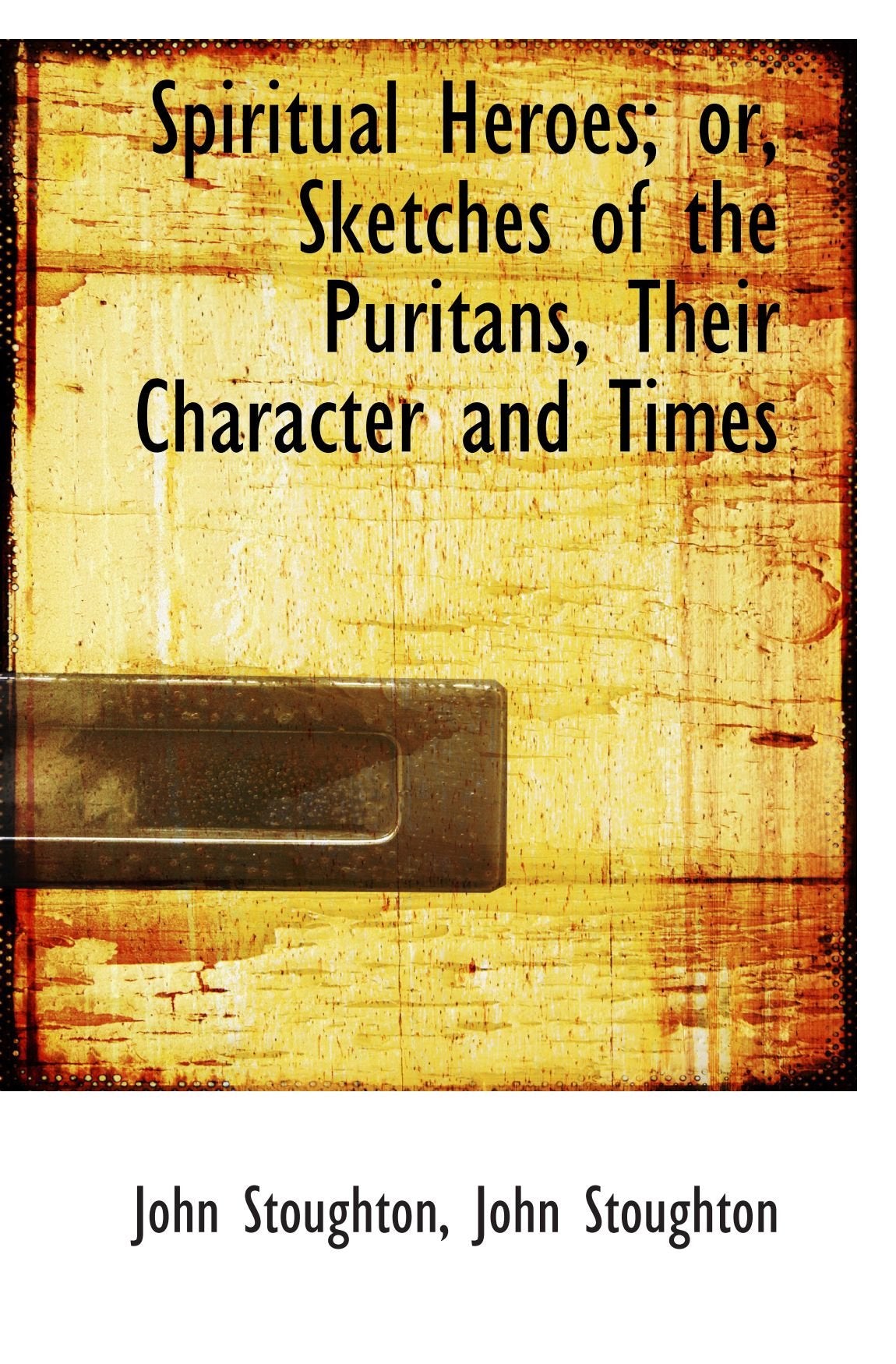 Spiritual Heroes; or, Sketches of the Puritans, Their Character and Times Politics & History