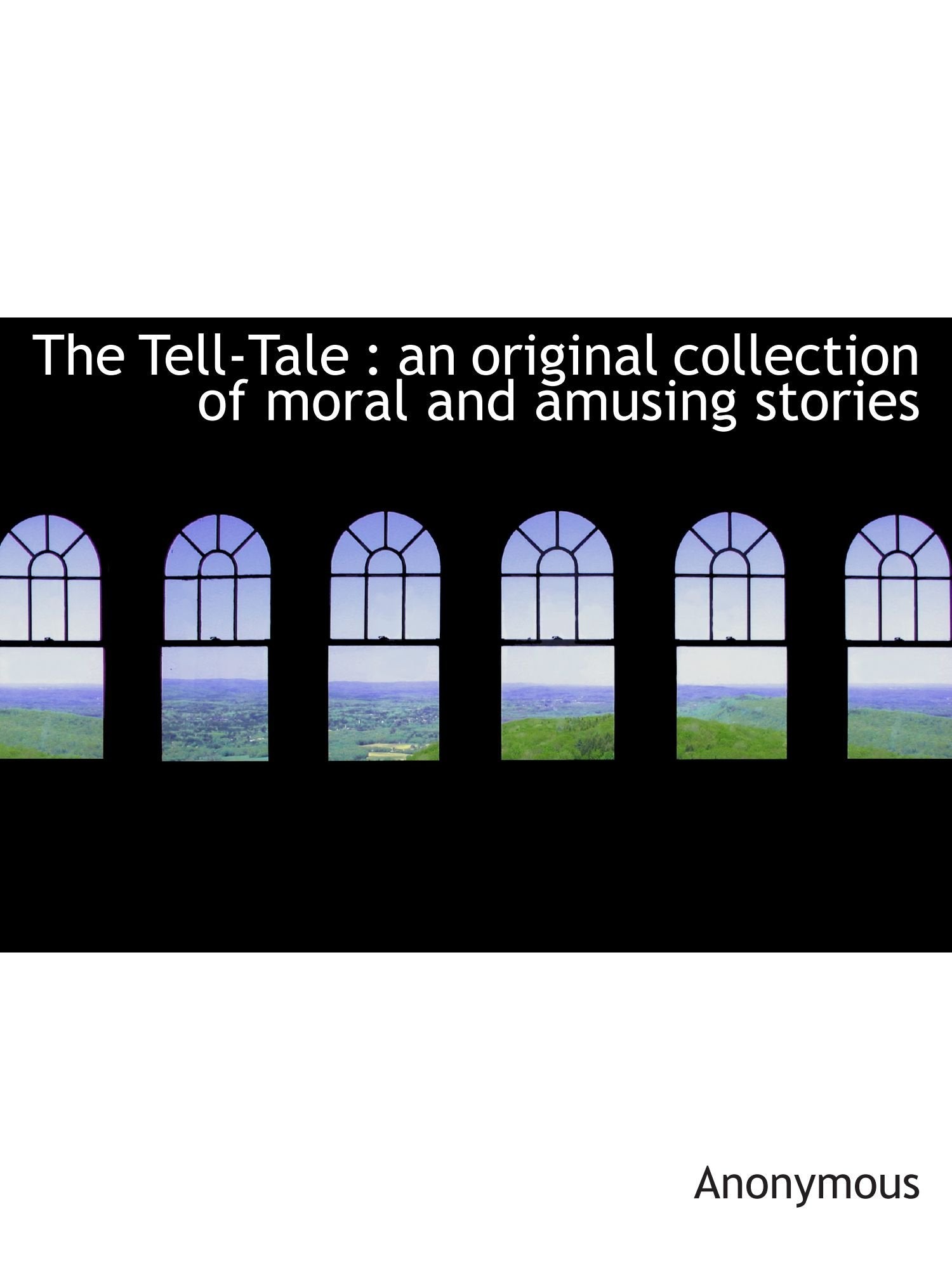 The Tell-Tale : an original collection of moral and amusing stories Politics & History