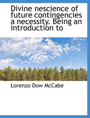 Divine Nescience of Future Contingencies a Necessity. Being an Introduction to Politics & History