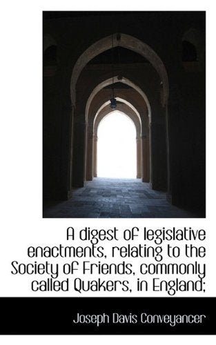 A Digest of Legislative Enactments, Relating to the Society of Friends, Commonly Called Quakers, in Politics & History