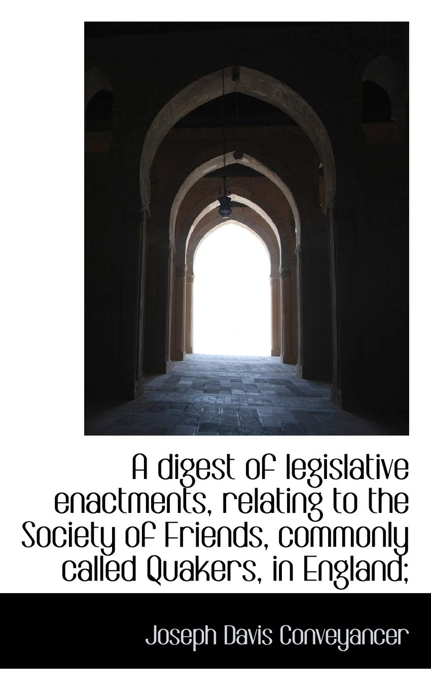 A Digest of Legislative Enactments, Relating to the Society of Friends, Commonly Called Quakers, in Politics & History